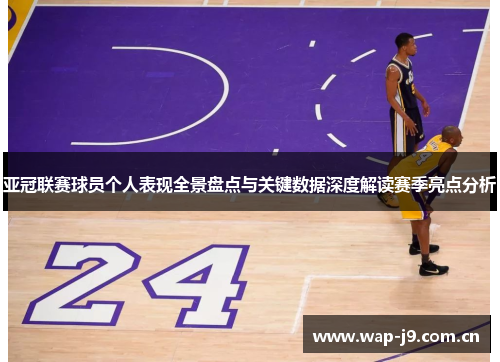 亚冠联赛球员个人表现全景盘点与关键数据深度解读赛季亮点分析