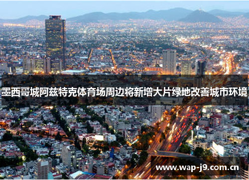 墨西哥城阿兹特克体育场周边将新增大片绿地改善城市环境
